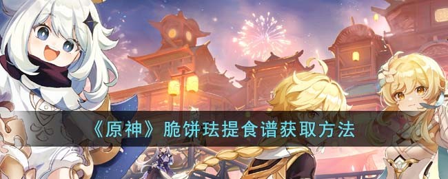 原神脆饼珐提食谱如何获得