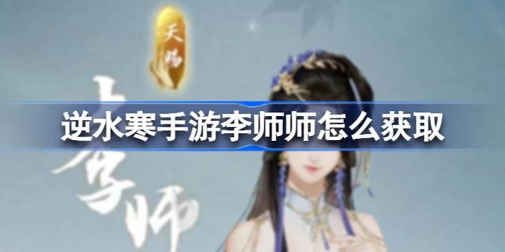 逆水寒手游李师师在哪里获取-逆水寒手游李师师强度如何