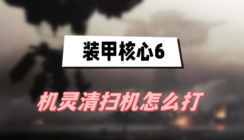 装甲核心6机灵清扫机怎么打-装甲核心6机灵清扫机打法技巧分享