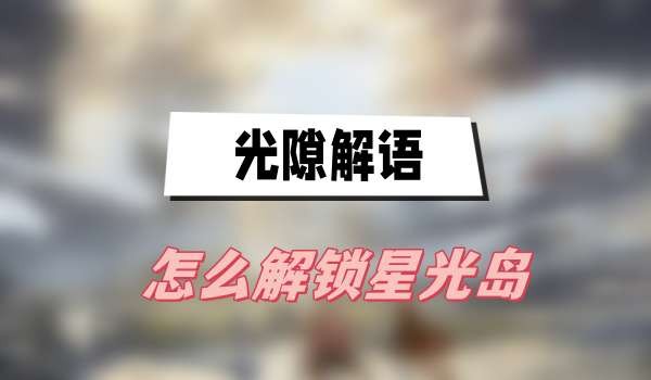 光隙解语怎么解锁星光岛-光隙解语星光岛解锁方法分享